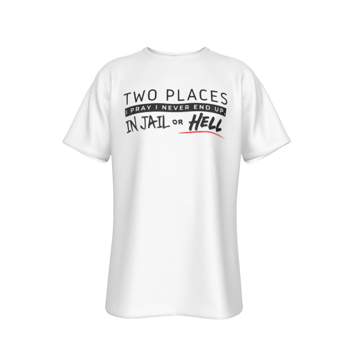 TWO PLACES I PRAY I NEVER END UP, IN JAIL OR HELL White T Shirt